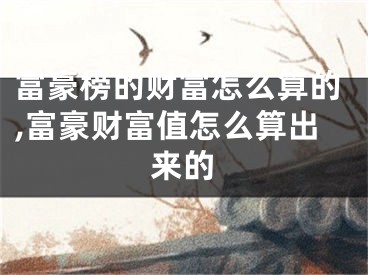 富豪榜的财富怎么算的,富豪财富值怎么算出来的