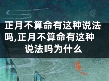 正月不算命有这种说法吗,正月不算命有这种说法吗为什么