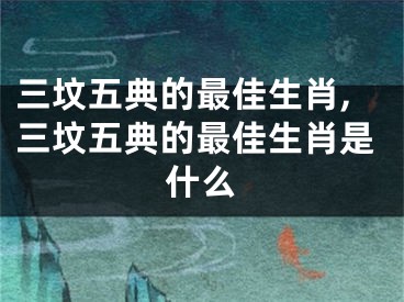三坟五典的最佳生肖,三坟五典的最佳生肖是什么