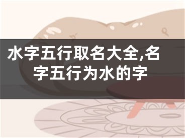 水字五行取名大全,名字五行为水的字