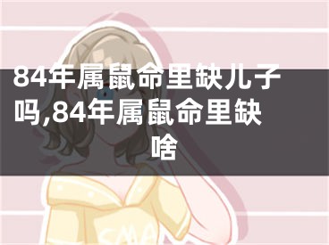 84年属鼠命里缺儿子吗,84年属鼠命里缺啥