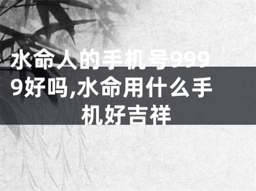 水命人的手机号9999好吗,水命用什么手机好吉祥
