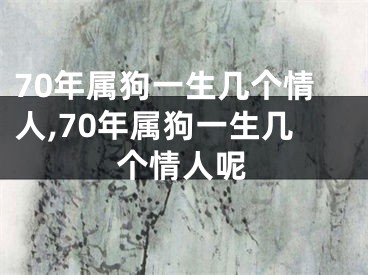 70年属狗一生几个情人,70年属狗一生几个情人呢