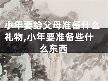小年要给父母准备什么礼物,小年要准备些什么东西
