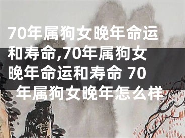 70年属狗女晚年命运和寿命,70年属狗女晚年命运和寿命 70年属狗女晚年怎么样
