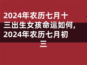 2024年农历七月十三出生女孩命运如何,2024年农历七月初三