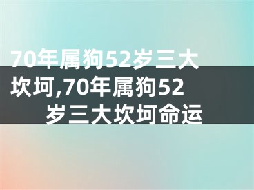 70年属狗52岁三大坎坷,70年属狗52岁三大坎坷命运