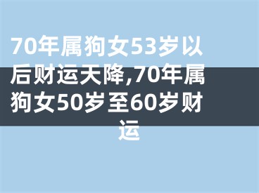 70年属狗女53岁以后财运天降,70年属狗女50岁至60岁财运