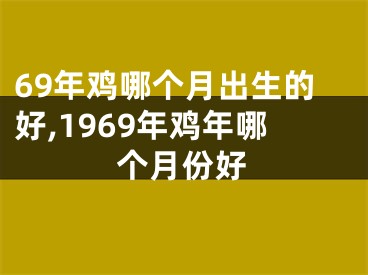 69年鸡哪个月出生的好,1969年鸡年哪个月份好