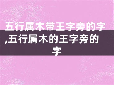 五行属木带王字旁的字,五行属木的王字旁的字