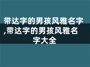 带达字的男孩风雅名字,带达字的男孩风雅名字大全