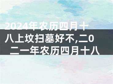 2024年农历四月十八上坟扫墓好不,二0二一年农历四月十八