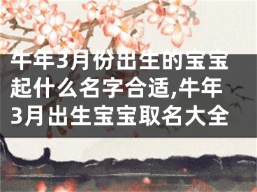 牛年3月份出生的宝宝起什么名字合适,牛年3月出生宝宝取名大全