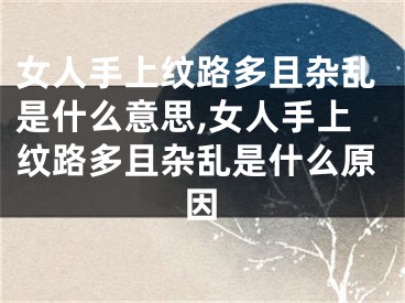 女人手上纹路多且杂乱是什么意思,女人手上纹路多且杂乱是什么原因