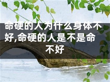 命硬的人为什么身体不好,命硬的人是不是命不好