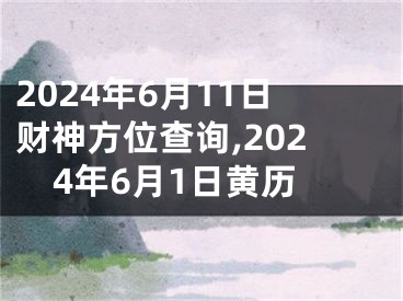 2024年6月11日财神方位查询,2024年6月1日黄历