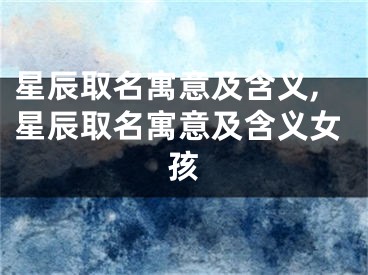 星辰取名寓意及含义,星辰取名寓意及含义女孩