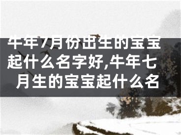 牛年7月份出生的宝宝起什么名字好,牛年七月生的宝宝起什么名