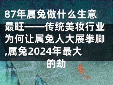 87年属兔做什么生意最旺——传统美妆行业为何让属兔人大展拳脚,属兔2024年最大的劫