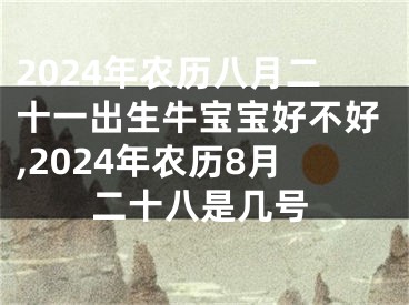 2024年农历八月二十一出生牛宝宝好不好,2024年农历8月二十八是几号