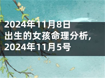 2024年11月8日出生的女孩命理分析,2024年11月5号