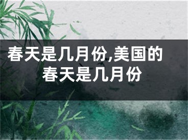 春天是几月份,美国的春天是几月份