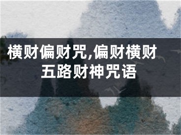 横财偏财咒,偏财横财五路财神咒语
