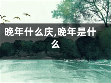 晚年什么庆,晚年是什么