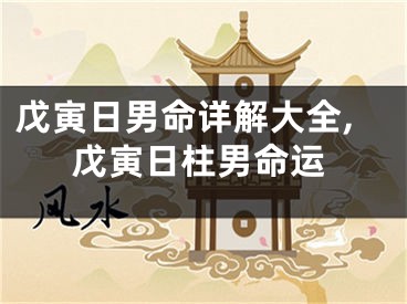 戊寅日男命详解大全,戊寅日柱男命运