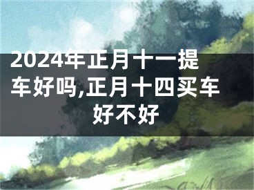 2024年正月十一提车好吗,正月十四买车好不好