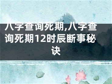 八字查询死期,八字查询死期12时辰断事秘诀
