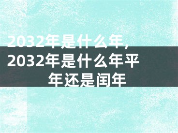 2032年是什么年,2032年是什么年平年还是闰年