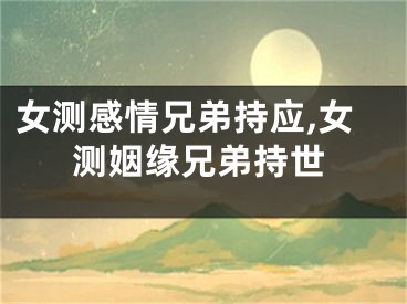 女测感情兄弟持应,女测姻缘兄弟持世