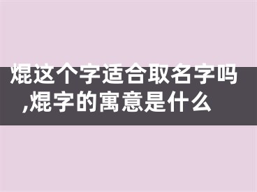 焜这个字适合取名字吗,焜字的寓意是什么