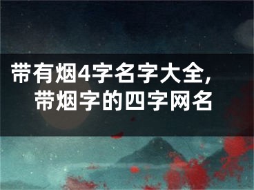 带有烟4字名字大全,带烟字的四字网名