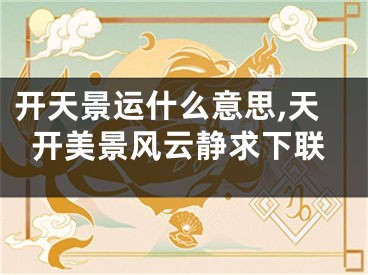 开天景运什么意思,天开美景风云静求下联
