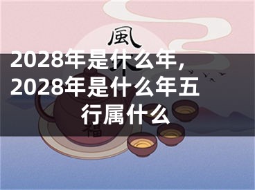 2028年是什么年,2028年是什么年五行属什么