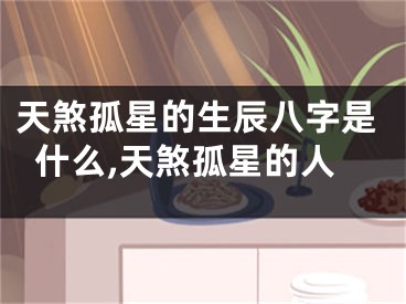 天煞孤星的生辰八字是什么,天煞孤星的人