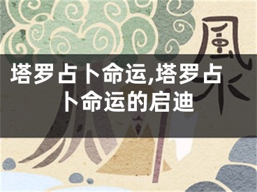 塔罗占卜命运,塔罗占卜命运的启迪