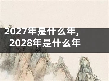 2027年是什么年,2028年是什么年