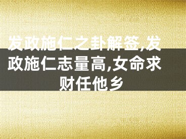 发政施仁之卦解签,发政施仁志量高,女命求财任他乡