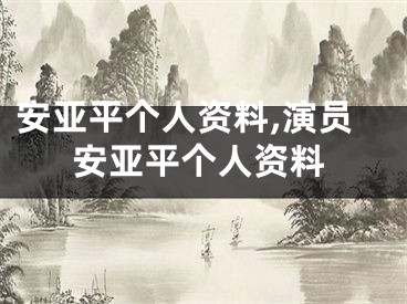 安亚平个人资料,演员安亚平个人资料