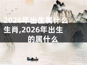 2026年出生属什么生肖,2026年出生的属什么