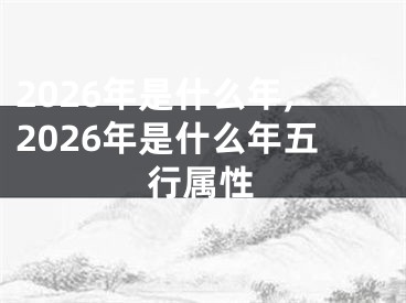 2026年是什么年,2026年是什么年五行属性