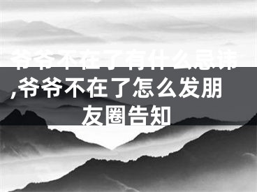 爷爷不在了有什么忌讳,爷爷不在了怎么发朋友圈告知
