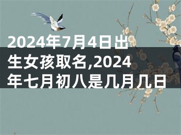 2024年7月4日出生女孩取名,2024年七月初八是几月几日