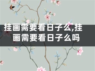 挂画需要看日子么,挂画需要看日子么吗