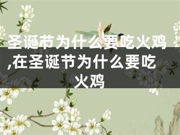 圣诞节为什么要吃火鸡,在圣诞节为什么要吃火鸡