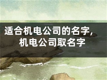 适合机电公司的名字,机电公司取名字