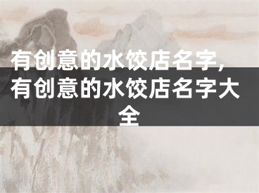 有创意的水饺店名字,有创意的水饺店名字大全